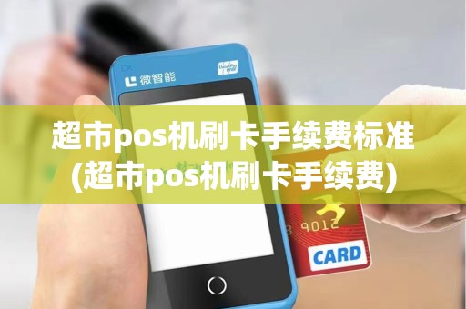 超市pos机刷卡手续费标准(超市pos机刷卡手续费) 超市pos机刷卡手续费标准(超市pos机刷卡手续费)
