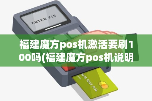 福建魔方pos机激活要刷100吗(福建魔方pos机说明书) 福建魔方pos机激活要刷100吗(福建魔方pos机说明书)