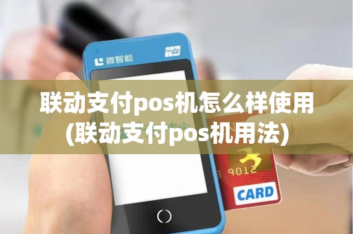 联动支付pos机怎么样使用(联动支付pos机用法) 联动支付pos机怎么样使用(联动支付pos机用法)