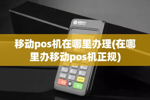 移动pos机在哪里办理(在哪里办移动pos机正规) 移动pos机在哪里办理(在哪里办移动pos机正规)