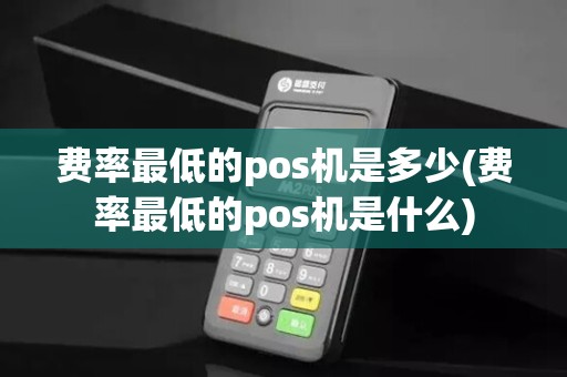 费率最低的pos机是多少(费率最低的pos机是什么) 费率最低的pos机是多少(费率最低的pos机是什么)