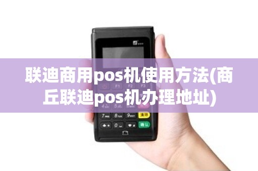 联迪商用pos机使用方法(商丘联迪pos机办理地址) 联迪商用pos机使用方法(商丘联迪pos机办理地址)