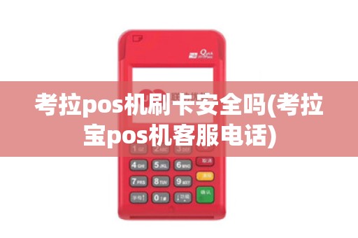 考拉pos机刷卡安全吗(考拉宝pos机客服电话) 考拉pos机刷卡安全吗(考拉宝pos机客服电话)