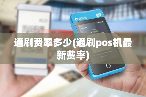 通刷费率多少(通刷pos机最新费率) 通刷费率多少(通刷pos机最新费率)