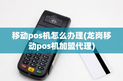 移动pos机怎么办理(龙岗移动pos机加盟代理) 移动pos机怎么办理(龙岗移动pos机加盟代理)