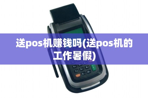 送pos机赚钱吗(送pos机的工作暑假)