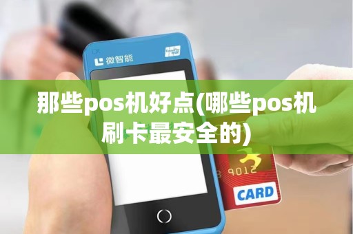 那些pos机好点(哪些pos机刷卡最安全的)