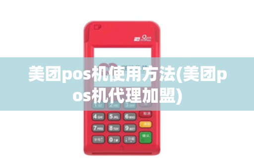美团pos机使用方法(美团pos机代理加盟) 美团pos机使用方法(美团pos机代理加盟)