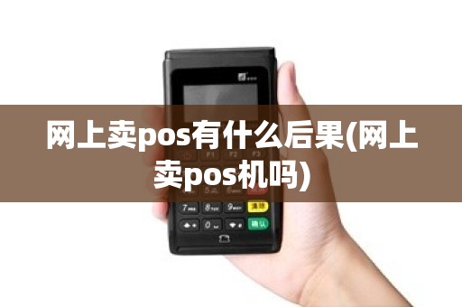 网上卖pos有什么后果(网上卖pos机吗) 网上卖pos有什么后果(网上卖pos机吗)