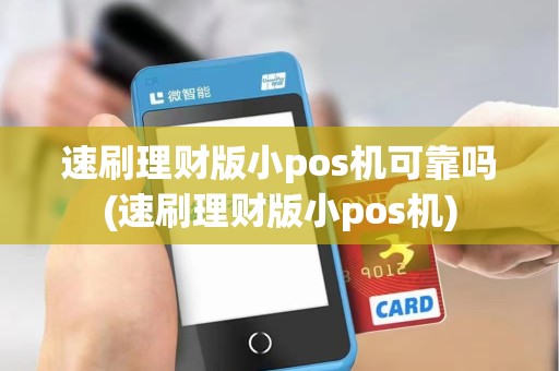速刷理财版小pos机可靠吗(速刷理财版小pos机) 速刷理财版小pos机可靠吗(速刷理财版小pos机)