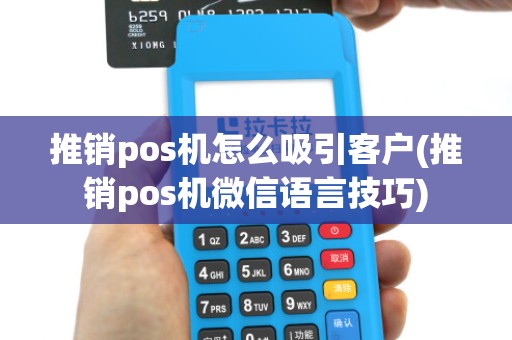 推销pos机怎么吸引客户(推销pos机微信语言技巧)