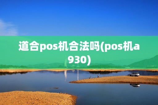 道合pos机合法吗(pos机a930) 道合pos机合法吗(pos机a930)