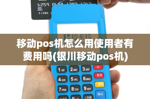 移动pos机怎么用使用者有费用吗(银川移动pos机) 移动pos机怎么用使用者有费用吗(银川移动pos机)
