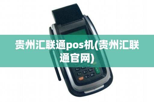 贵州汇联通pos机(贵州汇联通官网)