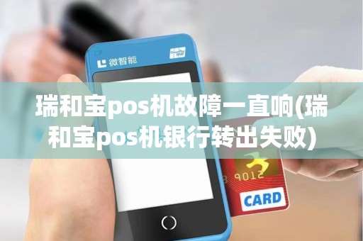 瑞和宝pos机故障一直响(瑞和宝pos机银行转出失败) 瑞和宝pos机故障一直响(瑞和宝pos机银行转出失败)