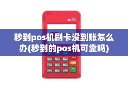 秒到pos机刷卡没到账怎么办(秒到的pos机可靠吗)
