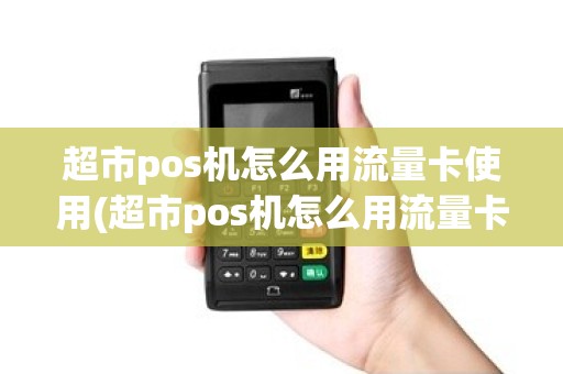 超市pos机怎么用流量卡使用(超市pos机怎么用流量卡) 超市pos机怎么用流量卡使用(超市pos机怎么用流量卡)
