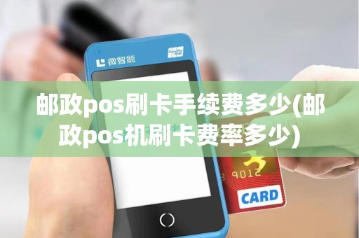 邮政pos刷卡手续费多少(邮政pos机刷卡费率多少)