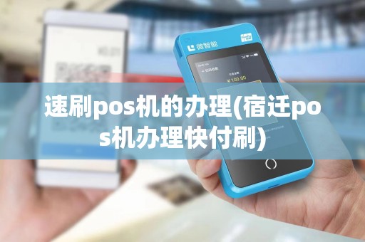 速刷pos机的办理(宿迁pos机办理快付刷)