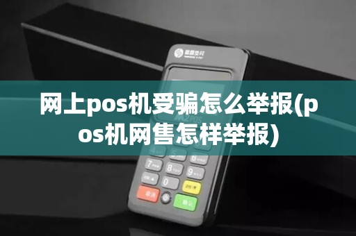 网上pos机受骗怎么举报(pos机网售怎样举报) 网上pos机受骗怎么举报(pos机网售怎样举报)