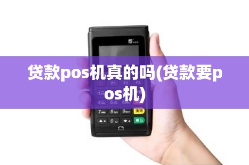 贷款pos机真的吗(贷款要pos机)