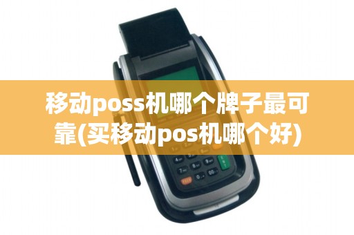 移动poss机哪个牌子最可靠(买移动pos机哪个好) 移动poss机哪个牌子最可靠(买移动pos机哪个好)