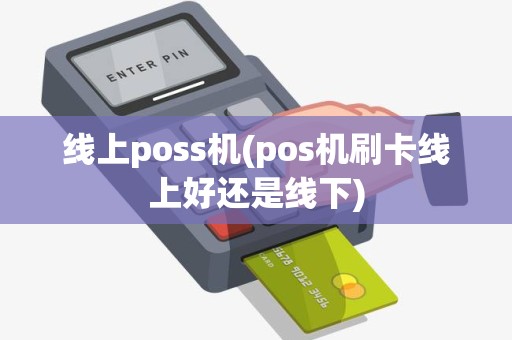 线上poss机(pos机刷卡线上好还是线下) 线上poss机(pos机刷卡线上好还是线下)