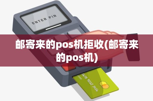 邮寄来的pos机拒收(邮寄来的pos机) 邮寄来的pos机拒收(邮寄来的pos机)