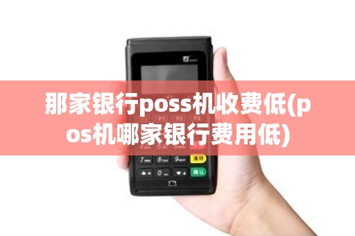 那家银行poss机收费低(pos机哪家银行费用低)