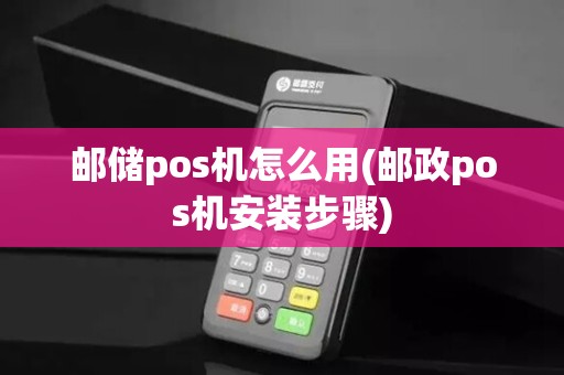 邮储pos机怎么用(邮政pos机安装步骤) 邮储pos机怎么用(邮政pos机安装步骤)