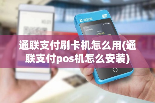通联支付刷卡机怎么用(通联支付pos机怎么安装) 通联支付刷卡机怎么用(通联支付pos机怎么安装)