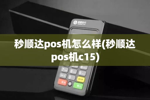 秒顺达pos机怎么样(秒顺达pos机c15) 秒顺达pos机怎么样(秒顺达pos机c15)