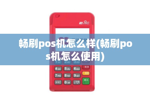 畅刷pos机怎么样(畅刷pos机怎么使用) 畅刷pos机怎么样(畅刷pos机怎么使用)