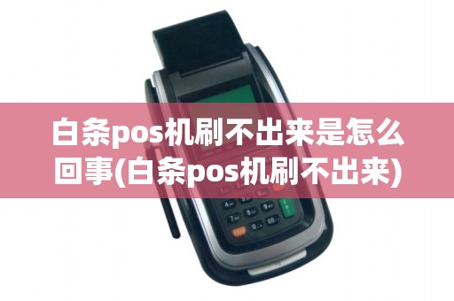 白条pos机刷不出来是怎么回事(白条pos机刷不出来) 白条pos机刷不出来是怎么回事(白条pos机刷不出来)