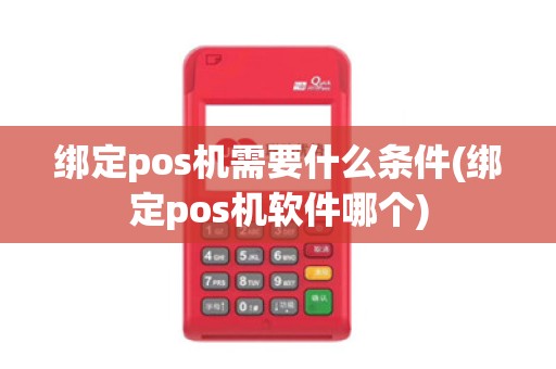 绑定pos机需要什么条件(绑定pos机软件哪个) 绑定pos机需要什么条件(绑定pos机软件哪个)