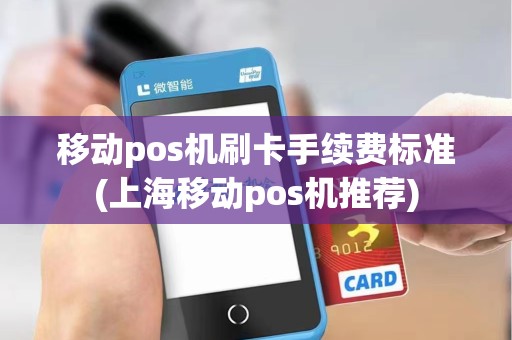 移动pos机刷卡手续费标准(上海移动pos机推荐) 移动pos机刷卡手续费标准(上海移动pos机推荐)