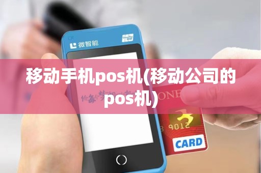 移动手机pos机(移动公司的pos机)