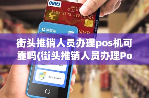 街头推销人员办理pos机可靠吗(街头推销人员办理Pos机) 街头推销人员办理pos机可靠吗(街头推销人员办理Pos机)