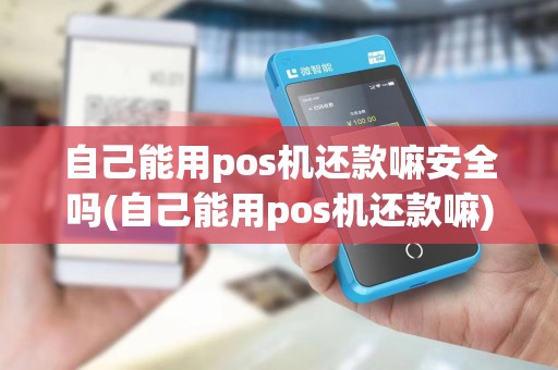 自己能用pos机还款嘛安全吗(自己能用pos机还款嘛) 自己能用pos机还款嘛安全吗(自己能用pos机还款嘛)