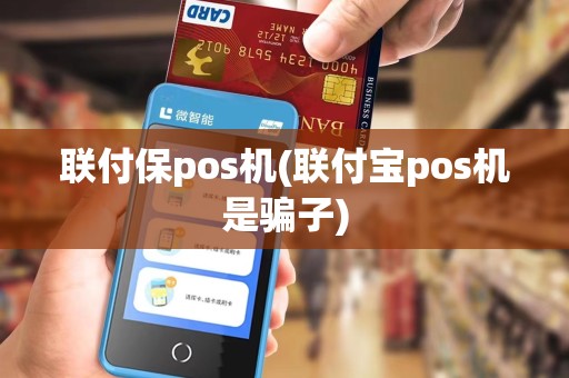 联付保pos机(联付宝pos机是骗子) 联付保pos机(联付宝pos机是骗子)
