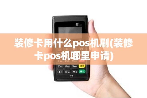 装修卡用什么pos机刷(装修卡pos机哪里申请)