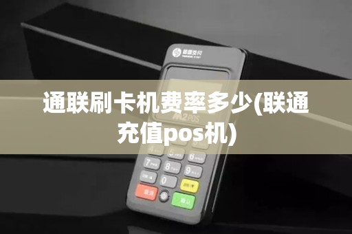 通联刷卡机费率多少(联通充值pos机)