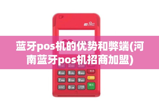 蓝牙pos机的优势和弊端(河南蓝牙pos机招商加盟) 蓝牙pos机的优势和弊端(河南蓝牙pos机招商加盟)