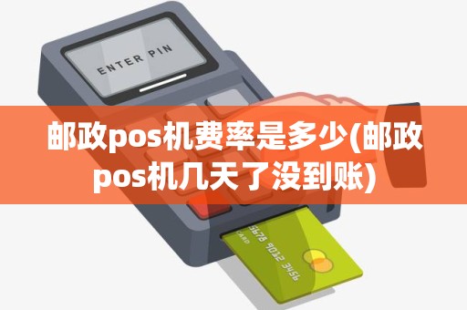 邮政pos机费率是多少(邮政pos机几天了没到账) 邮政pos机费率是多少(邮政pos机几天了没到账)