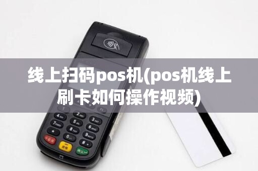 线上扫码pos机(pos机线上刷卡如何操作视频) 线上扫码pos机(pos机线上刷卡如何操作视频)