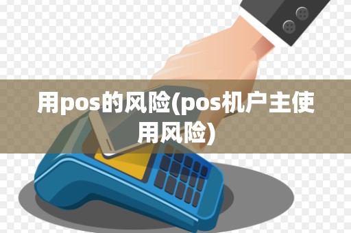 用pos的风险(pos机户主使用风险) 用pos的风险(pos机户主使用风险)
