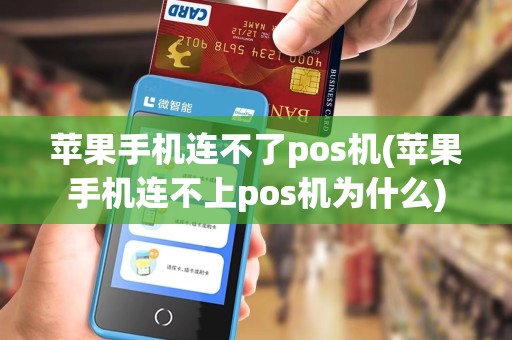 苹果手机连不了pos机(苹果手机连不上pos机为什么) 苹果手机连不了pos机(苹果手机连不上pos机为什么)