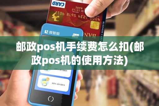 邮政pos机手续费怎么扣(邮政pos机的使用方法) 邮政pos机手续费怎么扣(邮政pos机的使用方法)