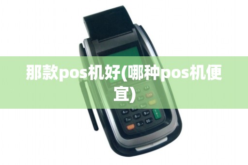 那款pos机好(哪种pos机便宜)