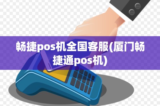 畅捷pos机全国客服(厦门畅捷通pos机) 畅捷pos机全国客服(厦门畅捷通pos机)
